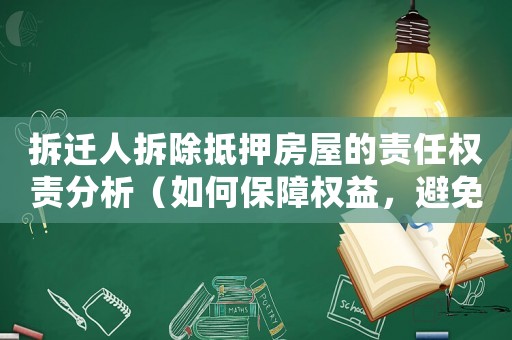 拆遷人拆除抵押房屋的責任權責分析（如何保障權益，避免損失）