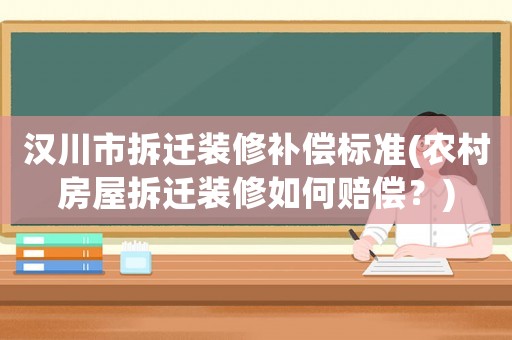漢川市拆遷裝修補償標準(農村房屋拆遷裝修如何賠償？)