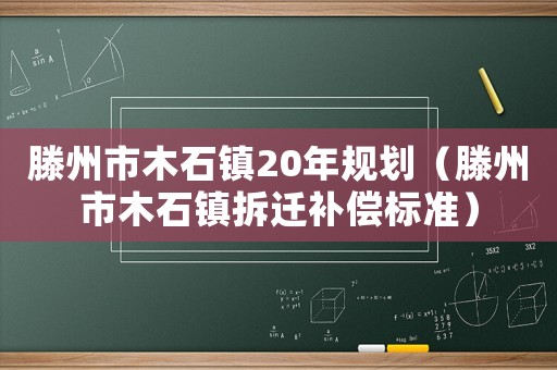 滕州市木石鎮(zhèn)20年規(guī)劃（滕州市木石鎮(zhèn)拆遷補償標準）