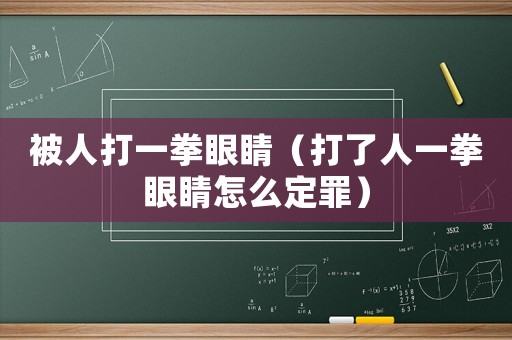 被人打一拳眼睛（打了人一拳眼睛怎么定罪）