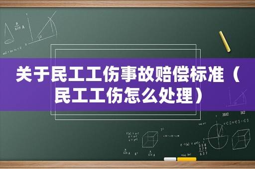 關于民工工傷事故賠償標準（民工工傷怎么處理）