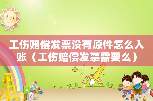 工傷賠償發票沒有原件怎么入賬（工傷賠償發票需要么）