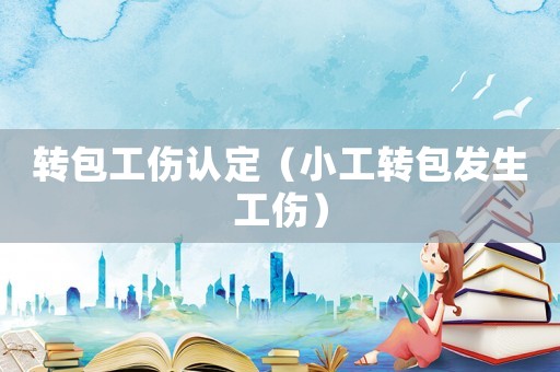 轉包工傷認定（小工轉包發生工傷）