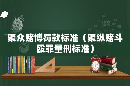 聚眾賭博罰款標(biāo)準(zhǔn)（聚縱賭斗毆罪量刑標(biāo)準(zhǔn)）