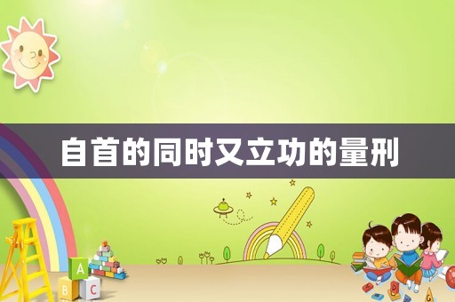 自首的同時又立功的量刑