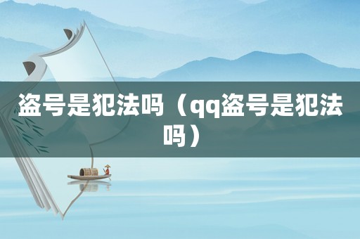 盜號是犯法嗎（qq盜號是犯法嗎）
