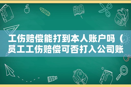 工傷賠償能打到本人賬戶嗎（員工工傷賠償可否打入公司賬戶）