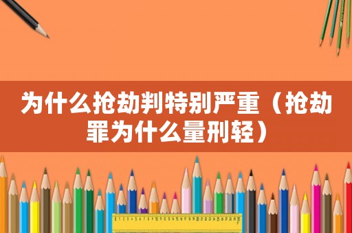 為什么搶劫判特別嚴重（搶劫罪為什么量刑輕）