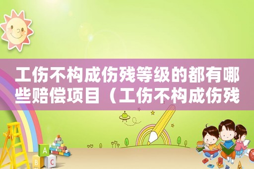 工傷不構成傷殘等級的都有哪些賠償項目（工傷不構成傷殘賠什么）