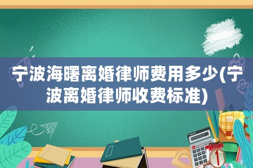 寧波海曙離婚律師費用多少(寧波離婚律師收費標準)