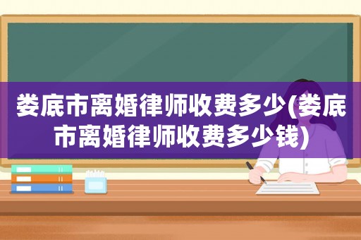 婁底市離婚律師收費多少(婁底市離婚律師收費多少錢)