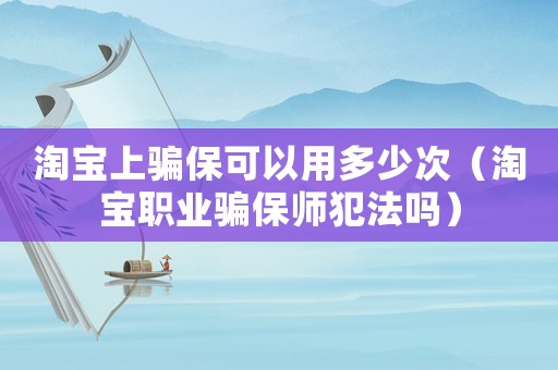淘寶上騙保可以用多少次（淘寶職業騙保師犯法嗎）