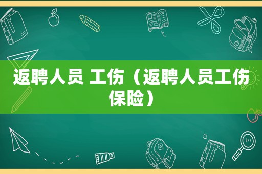 返聘人員 工傷（返聘人員工傷保險）