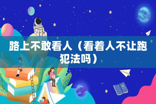 路上不敢看人（看著人不讓跑犯法嗎）