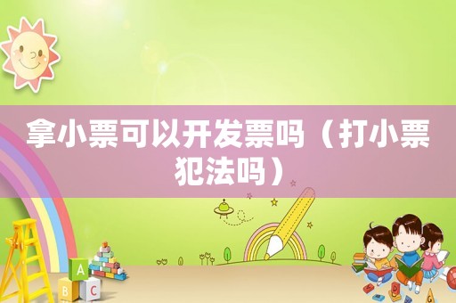 拿小票可以開發(fā)票嗎（打小票犯法嗎）