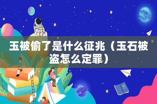 玉被偷了是什么征兆（玉石被盜怎么定罪）