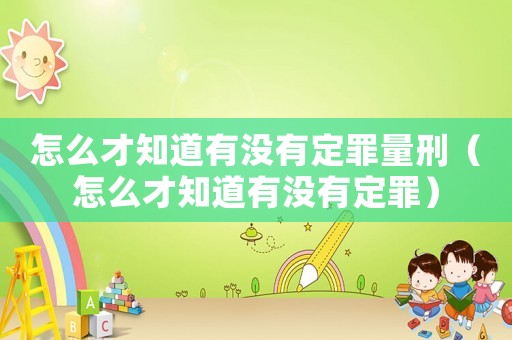 怎么才知道有沒有定罪量刑（怎么才知道有沒有定罪）