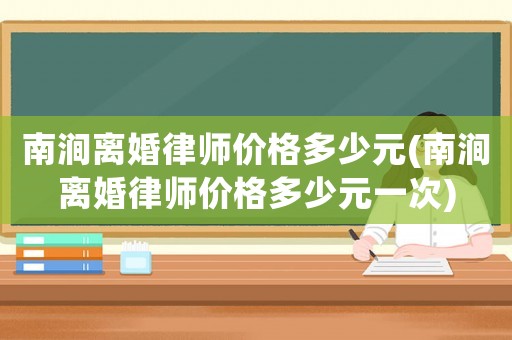 南澗離婚律師價格多少元(南澗離婚律師價格多少元一次)