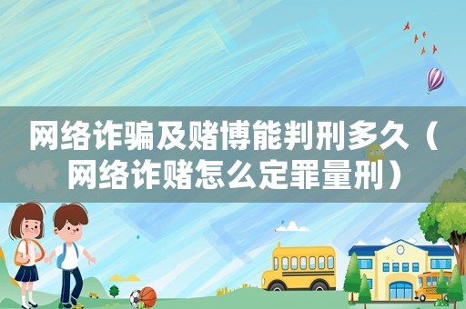網(wǎng)絡詐騙及賭博能判刑多久（網(wǎng)絡詐賭怎么定罪量刑）