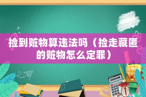 撿到贓物算違法嗎（撿走藏匿的贓物怎么定罪）