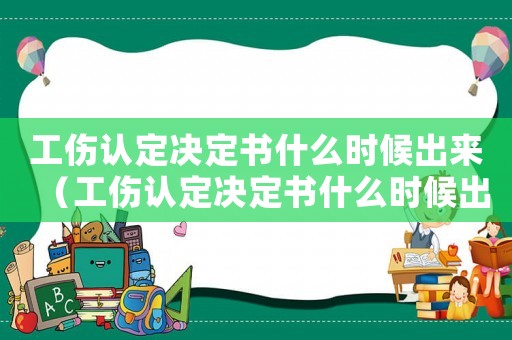 工傷認定決定書什么時候出來（工傷認定決定書什么時候出）