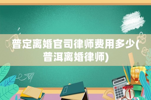 普定離婚官司律師費用多少(普洱離婚律師)