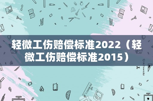 輕微工傷賠償標準2022（輕微工傷賠償標準2015）