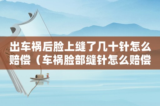 出車禍后臉上縫了幾十針怎么賠償（車禍臉部縫針怎么賠償標準）