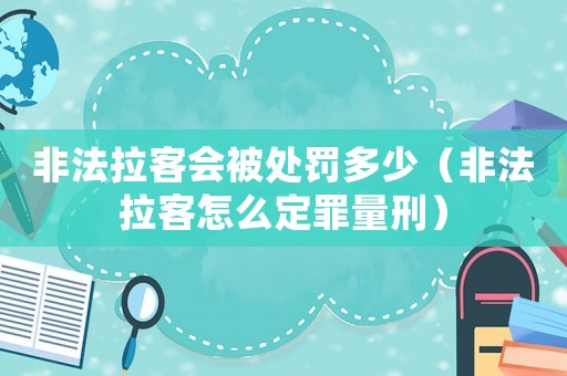 非法拉客會被處罰多少（非法拉客怎么定罪量刑）