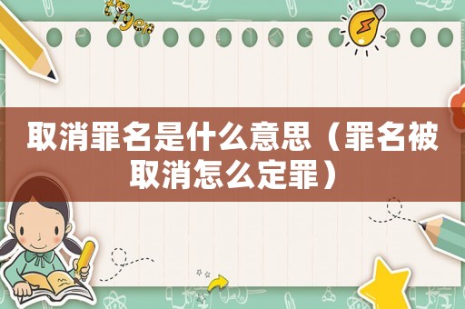 取消罪名是什么意思（罪名被取消怎么定罪）