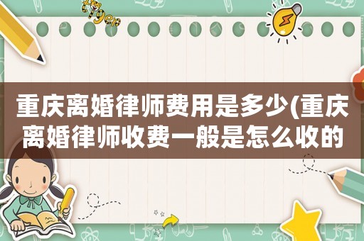 重慶離婚律師費用是多少(重慶離婚律師收費一般是怎么收的)