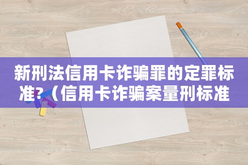 新刑法信用卡詐騙罪的定罪標準?（信用卡詐騙案量刑標準）