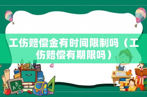工傷賠償金有時間限制嗎（工傷賠償有期限嗎）