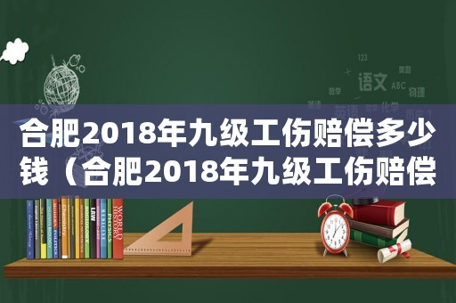 合肥2018年九級(jí)工傷賠償多少錢（合肥2018年九級(jí)工傷賠償）