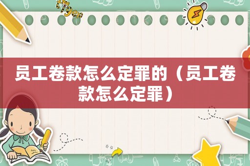 員工卷款怎么定罪的（員工卷款怎么定罪）