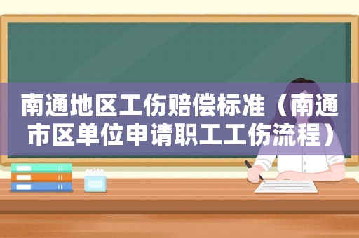 南通地區(qū)工傷賠償標(biāo)準(zhǔn)（南通市區(qū)單位申請職工工傷流程）