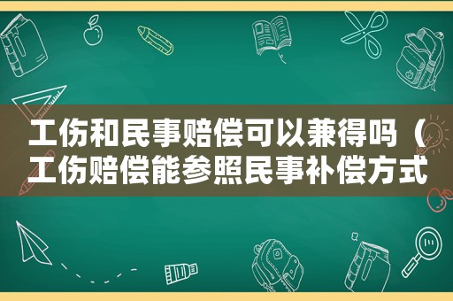 工傷和民事賠償可以兼得嗎（工傷賠償能參照民事補償方式嗎）