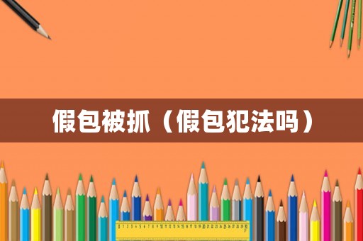 假包被抓（假包犯法嗎）