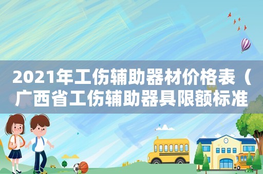2021年工傷輔助器材價(jià)格表（廣西省工傷輔助器具限額標(biāo)準(zhǔn)）