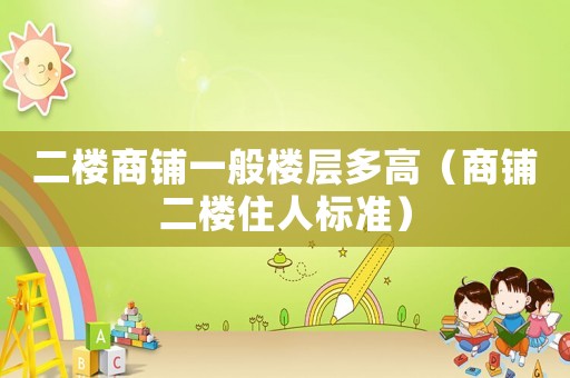 二樓商鋪一般樓層多高（商鋪二樓住人標準）