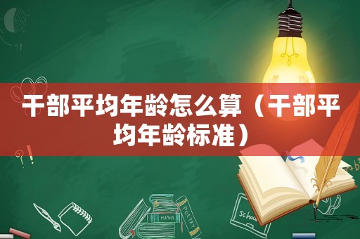 干部平均年齡怎么算（干部平均年齡標準）