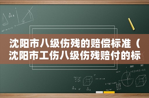 沈陽市八級傷殘的賠償標準（沈陽市工傷八級傷殘賠付的標準）