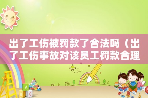 出了工傷被罰款了合法嗎（出了工傷事故對該員工罰款合理嗎）