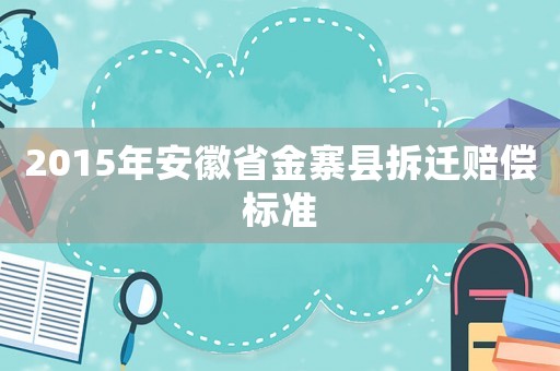 2015年安徽省金寨縣拆遷賠償標準