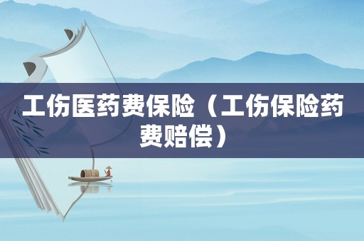 工傷醫(yī)藥費保險（工傷保險藥費賠償）