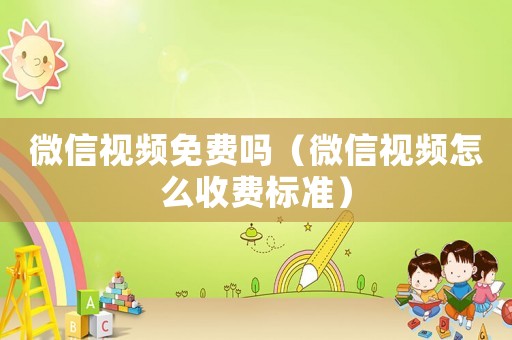 微信視頻免費嗎（微信視頻怎么收費標準）