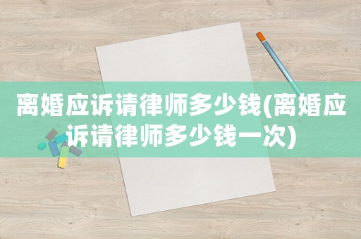 離婚應訴請律師多少錢(離婚應訴請律師多少錢一次)