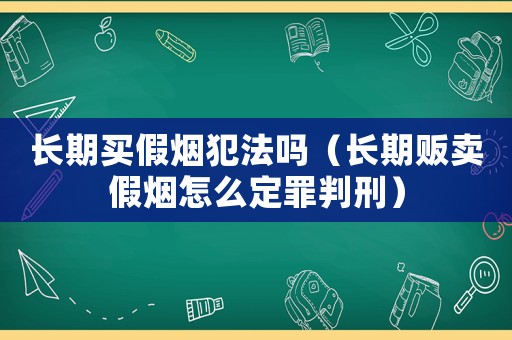 長期買假煙犯法嗎（長期販賣假煙怎么定罪判刑）