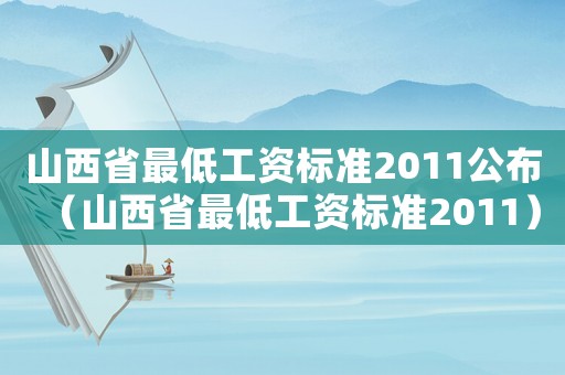 山西省最低工資標準2011公布（山西省最低工資標準2011）