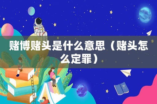 賭博賭頭是什么意思（賭頭怎么定罪）